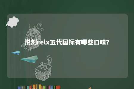 悦刻relx五代国标有哪些口味
？ 